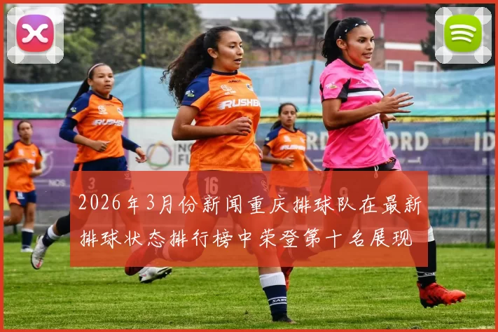 2026年3月份新闻重庆排球队在最新排球状态排行榜中荣登第十名展现出强劲实力和潜力